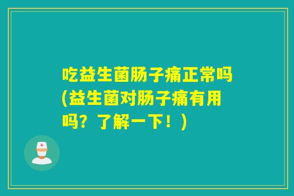 吃益生菌肠子痛正常吗(益生菌对肠子痛有用吗？了解一下！)