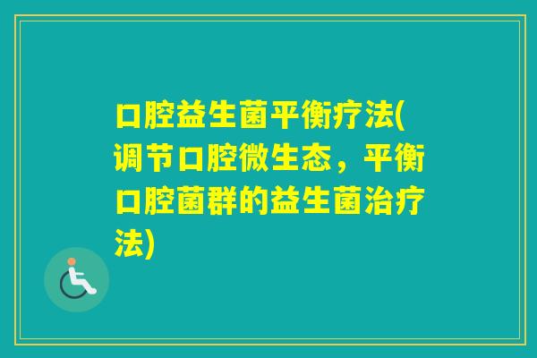 口腔益生菌平衡疗法(调节口腔微生态,平衡口腔菌群的益生菌法) 口腔益生菌平衡疗法(调节口腔微生态,平衡口腔菌群的益生菌法)