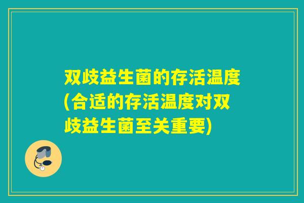 双歧益生菌的存活温度(合适的存活温度对双歧益生菌至关重要) 双歧益生菌的存活温度(合适的存活温度对双歧益生菌至关重要)
