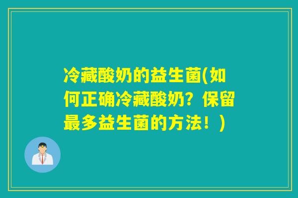 冷藏酸奶的益生菌(如何正确冷藏酸奶?保留多益生菌的方法!) 冷藏酸奶的益生菌(如何正确冷藏酸奶?保留多益生菌的方法!)
