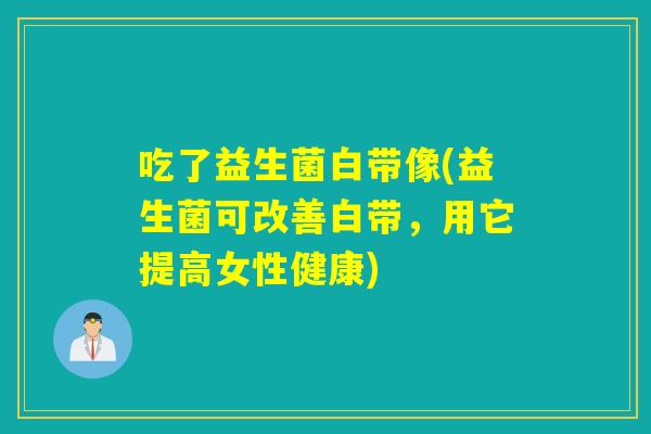 吃了益生菌白带像(益生菌可改善白带，用它提高女性健康)