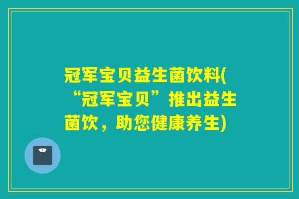 冠军宝贝益生菌饮料(“冠军宝贝”推出益生菌饮，助您健康养生)