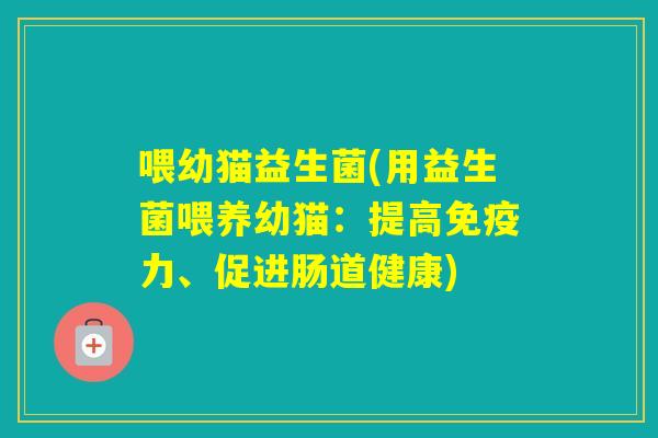 喂幼猫益生菌(用益生菌喂养幼猫：提高力、促进肠道健康)