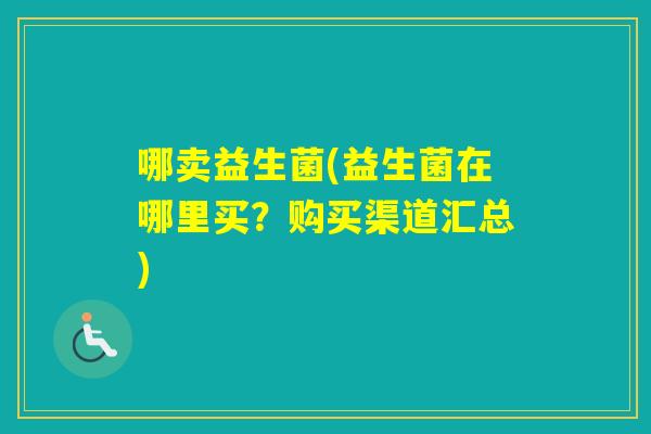 哪卖益生菌(益生菌在哪里买？购买渠道汇总)