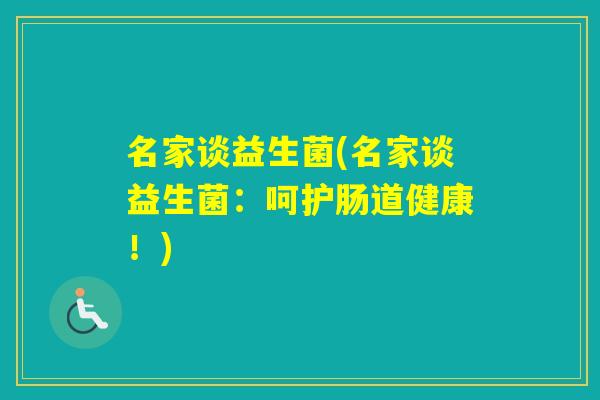 名家谈益生菌(名家谈益生菌:呵护肠道健康!) 名家谈益生菌(名家谈益生菌:呵护肠道健康!)
