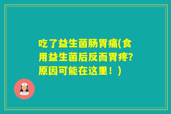 吃了益生菌肠胃痛(食用益生菌后反而胃疼？原因可能在这里！)