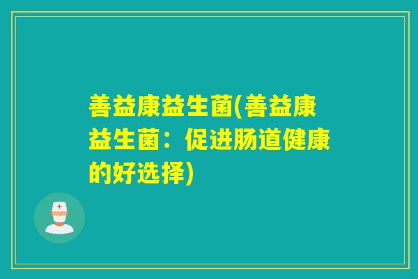 善益康益生菌(善益康益生菌:促进肠道健康的好选择) 善益康益生菌(善益康益生菌:促进肠道健康的好选择)
