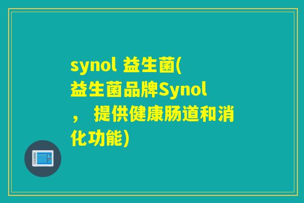 synol 益生菌(益生菌品牌Synol， 提供健康肠道和消化功能)