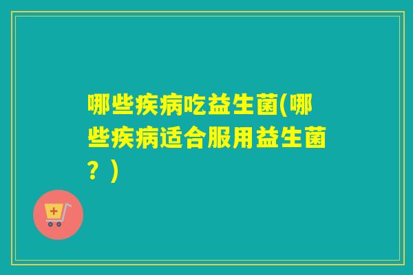 哪些吃益生菌(哪些适合服用益生菌？)