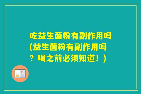 吃益生菌粉有副作用吗(益生菌粉有副作用吗？喝之前必须知道！)