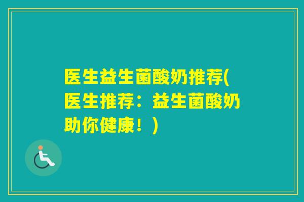 医生益生菌酸奶推荐(医生推荐:益生菌酸奶助你健康!) 医生益生菌酸奶推荐(医生推荐:益生菌酸奶助你健康!)