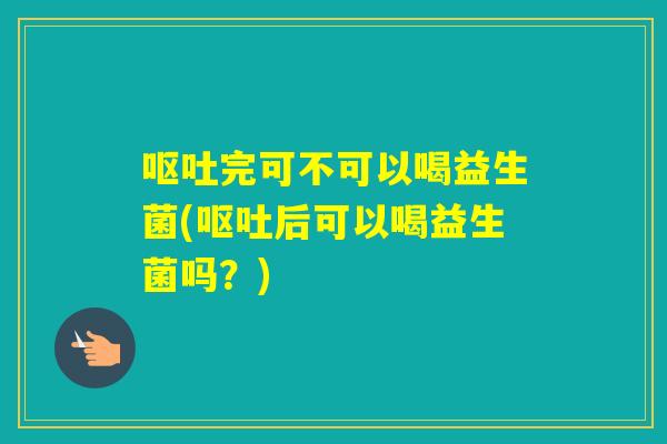 完可不可以喝益生菌(后可以喝益生菌吗？)
