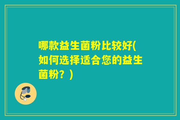哪款益生菌粉比较好(如何选择适合您的益生菌粉?) 哪款益生菌粉比较好(如何选择适合您的益生菌粉?)