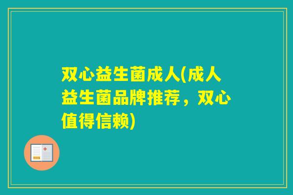 双心益生菌成人(成人益生菌品牌推荐,双心值得信赖) 双心益生菌成人(成人益生菌品牌推荐,双心值得信赖)