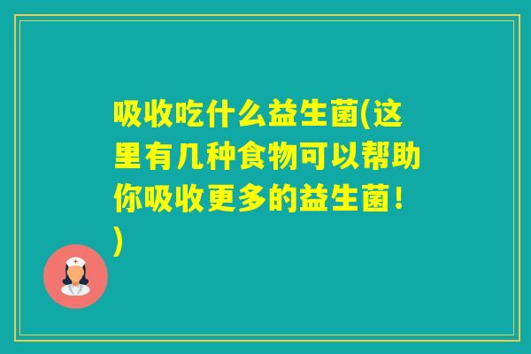 吸收吃什么益生菌(这里有几种食物可以帮助你吸收更多的益生菌!) 吸收吃什么益生菌(这里有几种食物可以帮助你吸收更多的益生菌!)