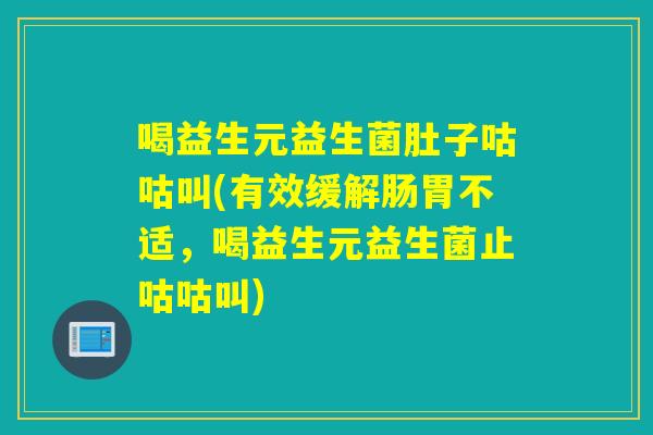 喝益生元益生菌肚子咕咕叫(有效缓解肠胃不适,喝益生元益生菌止咕咕叫) 喝益生元益生菌肚子咕咕叫(有效缓解肠胃不适,喝益生元益生菌止咕咕叫)
