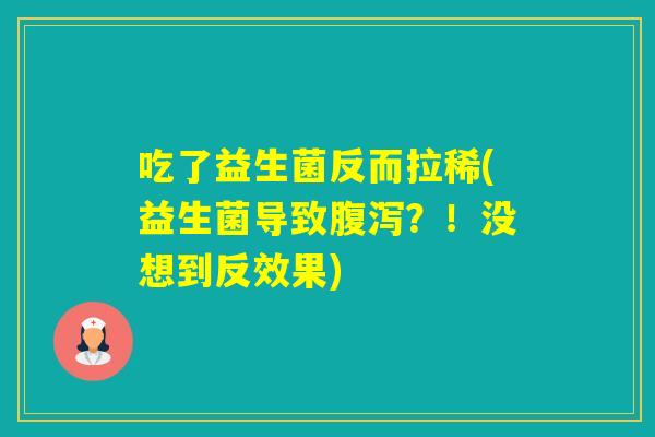 吃了益生菌反而拉稀(益生菌导致?!没想到反效果) 吃了益生菌反而拉稀(益生菌导致?!没想到反效果)