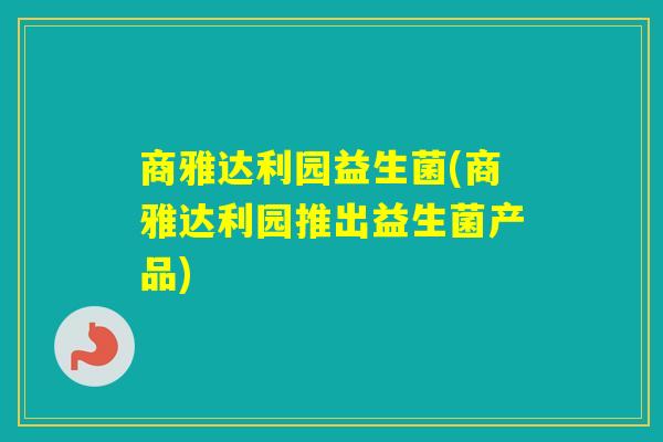 商雅达利园益生菌(商雅达利园推出益生菌产品)