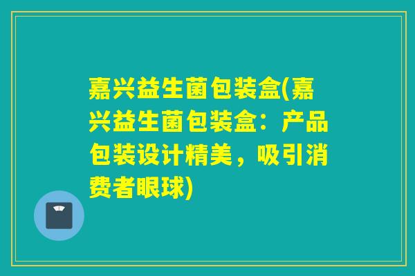 嘉兴益生菌包装盒(嘉兴益生菌包装盒：产品包装设计精美，吸引消费者眼球)
