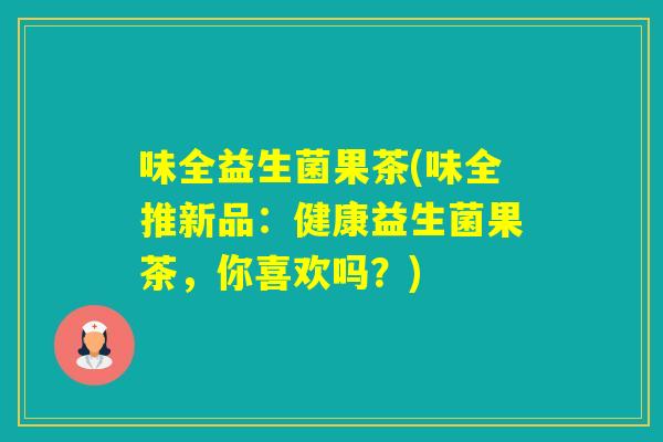 味全益生菌果茶(味全推新品：健康益生菌果茶，你喜欢吗？)