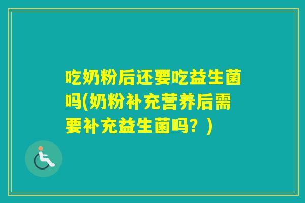 吃奶粉后还要吃益生菌吗(奶粉补充营养后需要补充益生菌吗?) 吃奶粉后还要吃益生菌吗(奶粉补充营养后需要补充益生菌吗?)