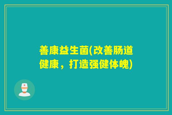 善康益生菌(改善肠道健康，打造强健体魄)