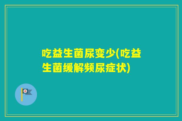 吃益生菌尿变少(吃益生菌缓解频尿症状)