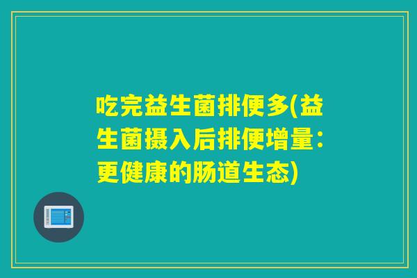 吃完益生菌排便多(益生菌摄入后排便增量：更健康的肠道生态)