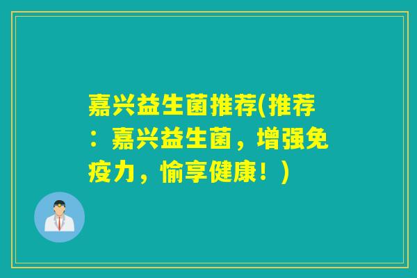 嘉兴益生菌推荐(推荐：嘉兴益生菌，增强力，愉享健康！)