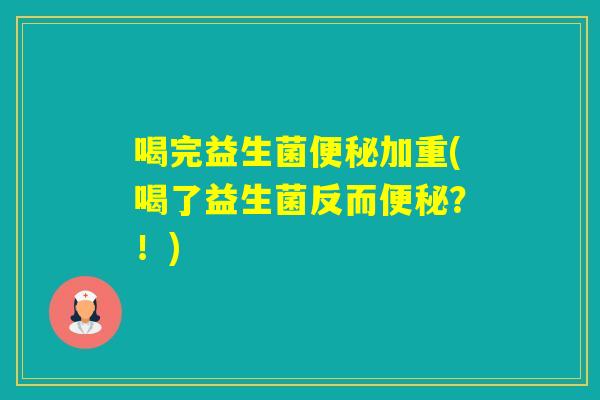 喝完益生菌加重(喝了益生菌反而？！)