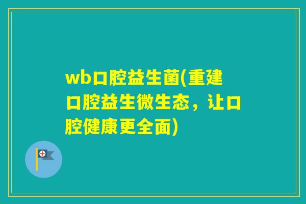 wb口腔益生菌(重建口腔益生微生态，让口腔健康更全面)