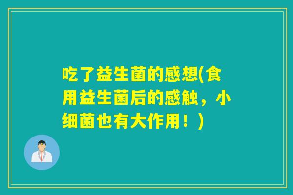 吃了益生菌的感想(食用益生菌后的感触，小也有大作用！)