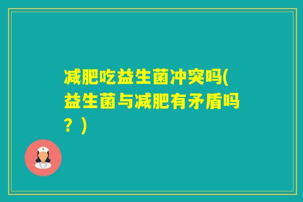 吃益生菌冲突吗(益生菌与有矛盾吗？)