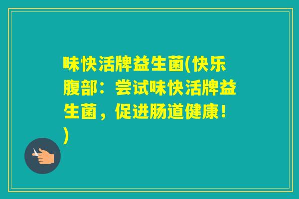 味快活牌益生菌(快乐腹部:尝试味快活牌益生菌,促进肠道健康!) 味快活牌益生菌(快乐腹部:尝试味快活牌益生菌,促进肠道健康!)