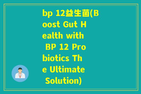 bp 12益生菌(Boost Gut Health with BP 12 Probiotics The Ultimate Solution) bp 12益生菌(Boost Gut Health with BP 12 Probiotics The Ultimate Solution)