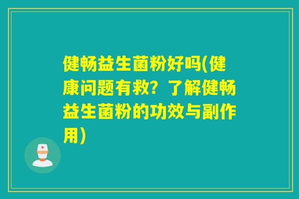 健畅益生菌粉好吗(健康问题有救?了解健畅益生菌粉的功效与副作用) 健畅益生菌粉好吗(健康问题有救?了解健畅益生菌粉的功效与副作用)