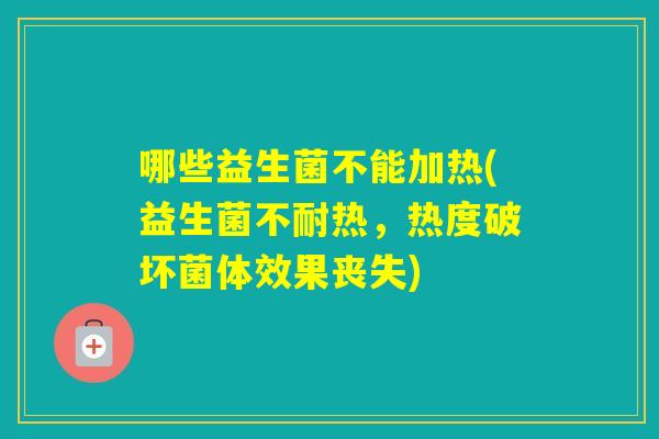哪些益生菌不能加热(益生菌不耐热，热度破坏菌体效果丧失)
