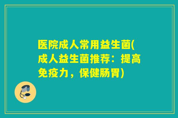 医院成人常用益生菌(成人益生菌推荐：提高力，保健肠胃)