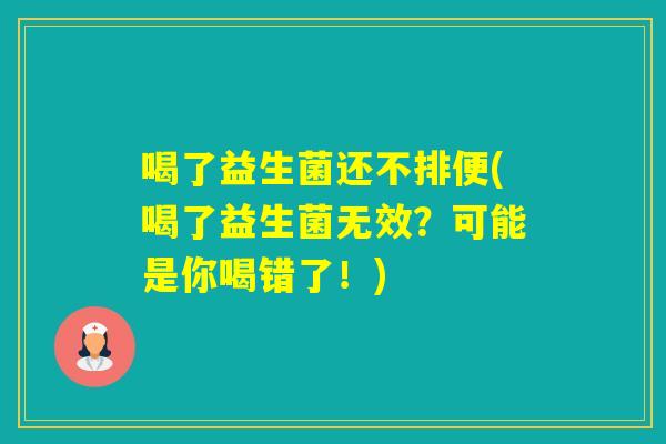 喝了益生菌还不排便(喝了益生菌无效？可能是你喝错了！)