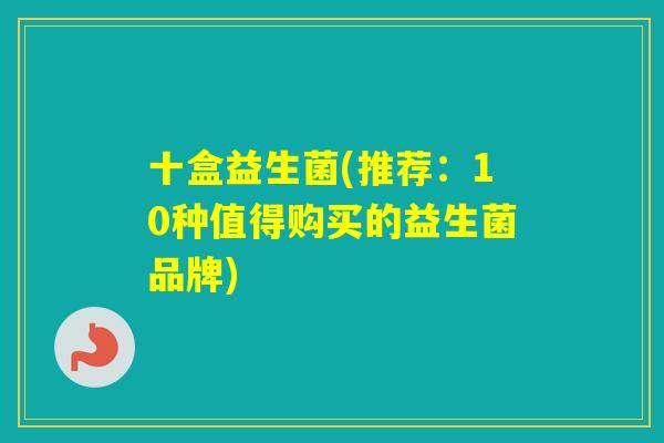 十盒益生菌(推荐：10种值得购买的益生菌品牌)