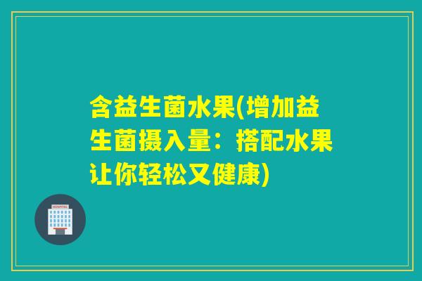 含益生菌水果(增加益生菌摄入量：搭配水果让你轻松又健康)
