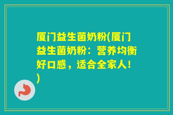 厦门益生菌奶粉(厦门益生菌奶粉：营养均衡好口感，适合全家人！)