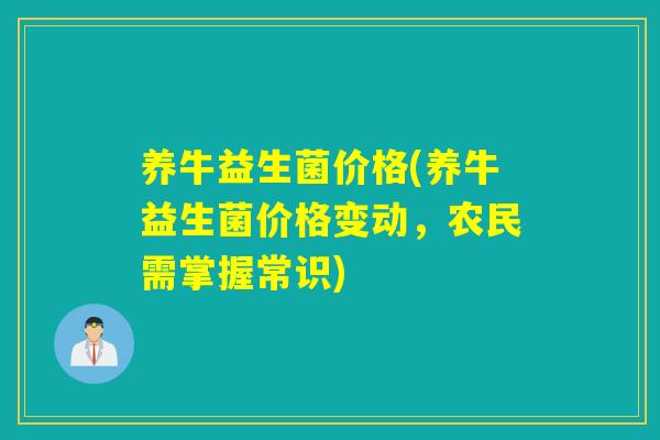 养牛益生菌价格(养牛益生菌价格变动，农民需掌握常识)