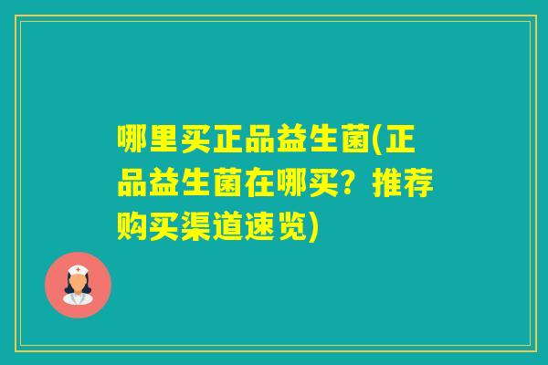 哪里买正品益生菌(正品益生菌在哪买?推荐购买渠道速览) 哪里买正品益生菌(正品益生菌在哪买?推荐购买渠道速览)