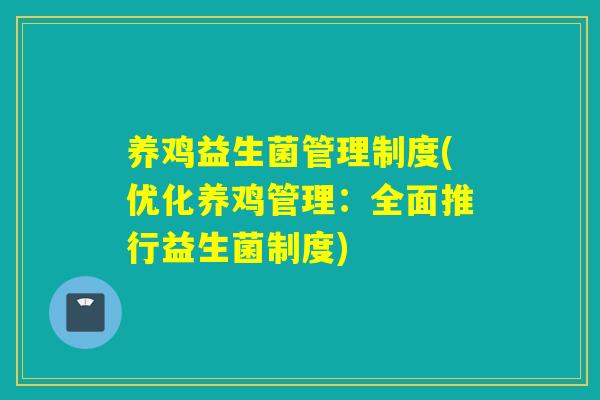 养鸡益生菌管理制度(优化养鸡管理:全面推行益生菌制度) 养鸡益生菌管理制度(优化养鸡管理:全面推行益生菌制度)