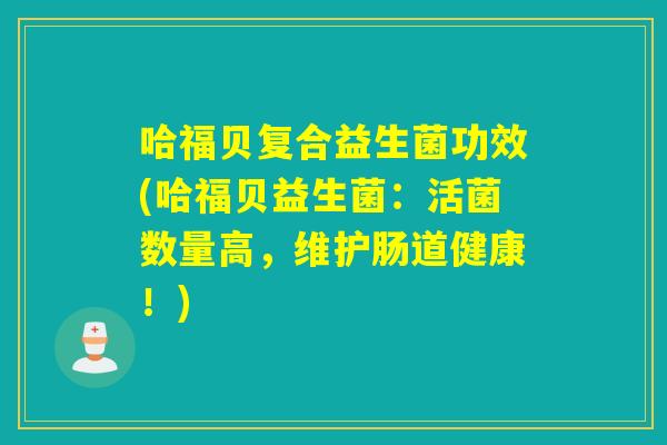 哈福贝复合益生菌功效(哈福贝益生菌：活菌数量高，维护肠道健康！)