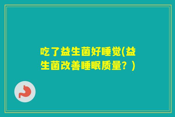吃了益生菌好睡觉(益生菌改善质量？)