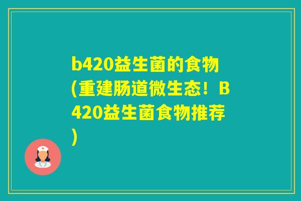b420益生菌的食物(重建肠道微生态！B420益生菌食物推荐)