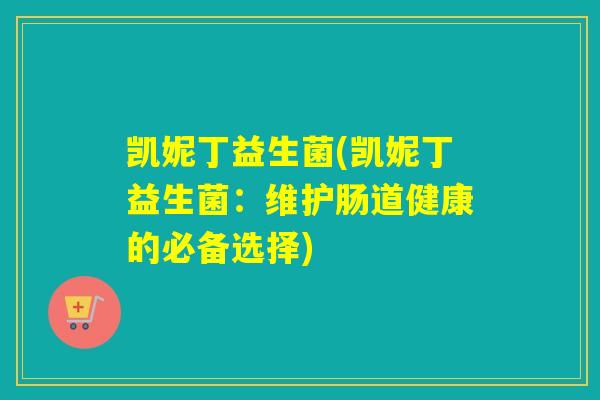 凯妮丁益生菌(凯妮丁益生菌：维护肠道健康的必备选择)
