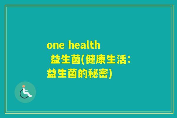 one health 益生菌(健康生活:益生菌的秘密) one health 益生菌(健康生活:益生菌的秘密)